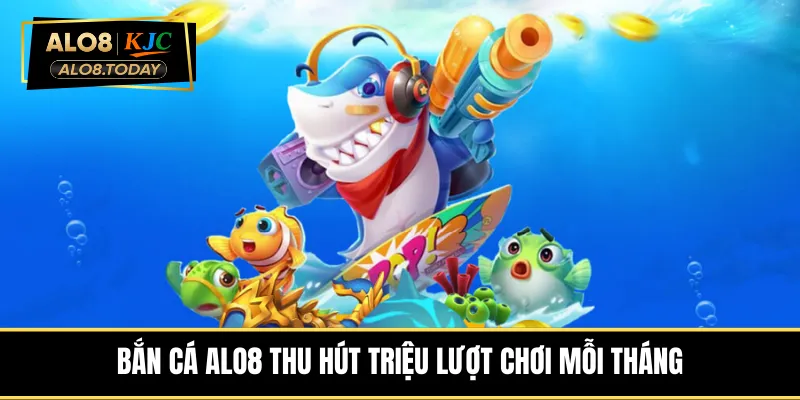 ban-ca-alo8-thu-hut-trieu-luot-choi-moi-thang