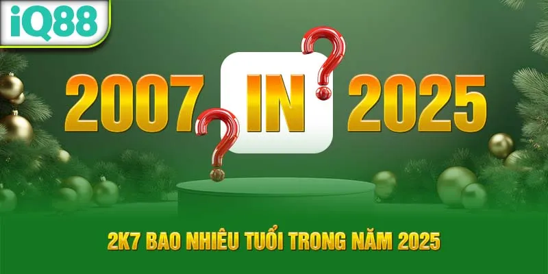 2k7-bao-nhieu-tuoi-trong-nam-2025_50_11zon